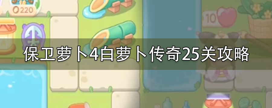 保卫萝卜4白萝卜传奇25关攻略