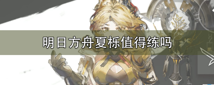 明日方舟夏栎值得练吗