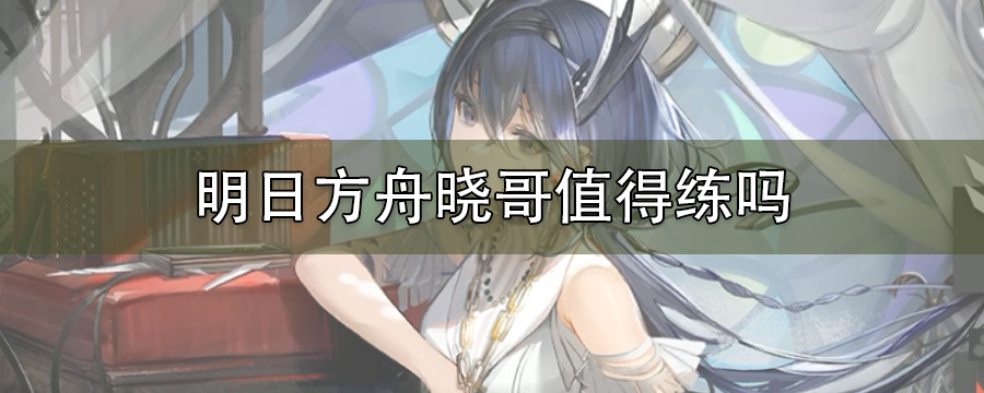 明日方舟晓歌值得练吗