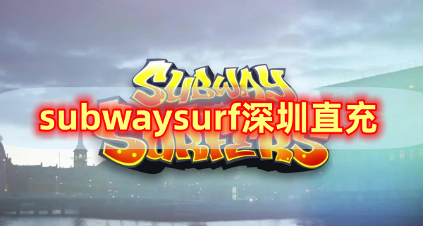 subwaysurf深圳直充