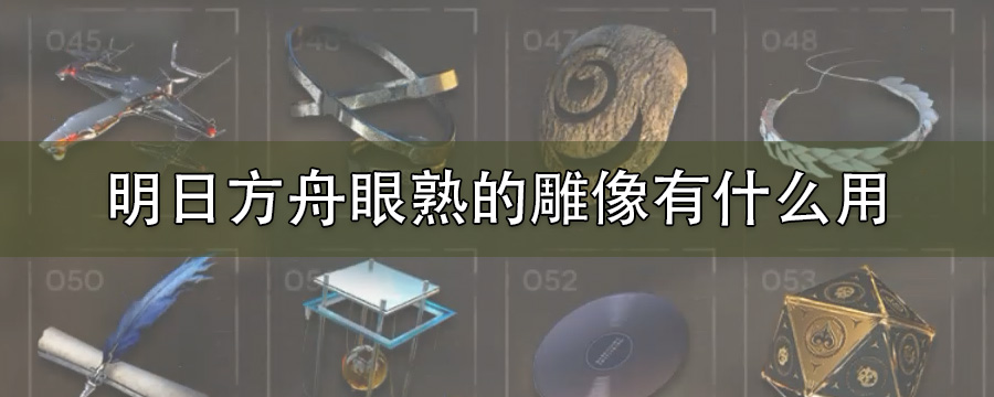 明日方舟眼熟的雕像有什么用