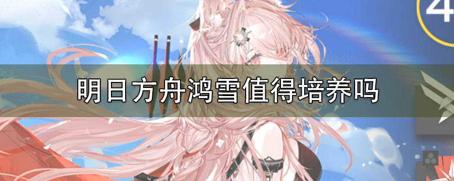 明日方舟鸿雪值得培养吗