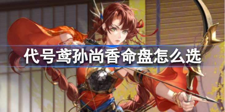 《代号鸢》孙尚香群攻命盘怎么选-孙尚香群攻命盘选择攻略