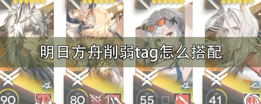 明日方舟削弱tag怎么搭配