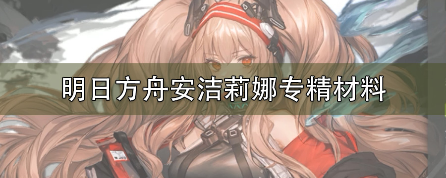 明日方舟安洁莉娜专精材料