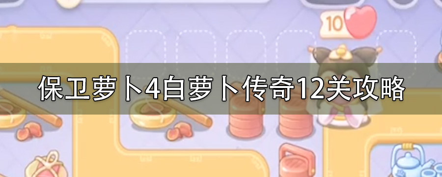 保卫萝卜4白萝卜传奇12关攻略