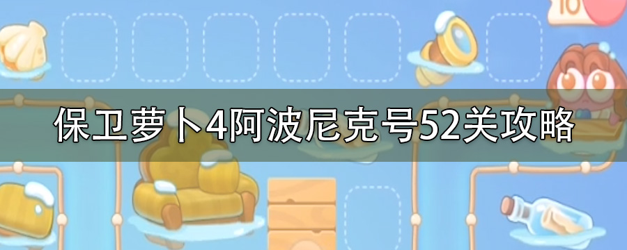 保卫萝卜4阿波尼克号52关攻略