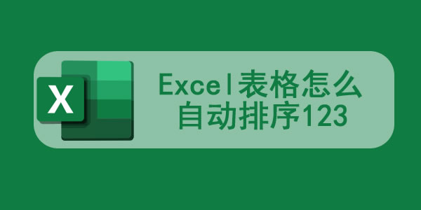 Excel表格怎么自动排序123 Excel表格自动填充数字怎么设置