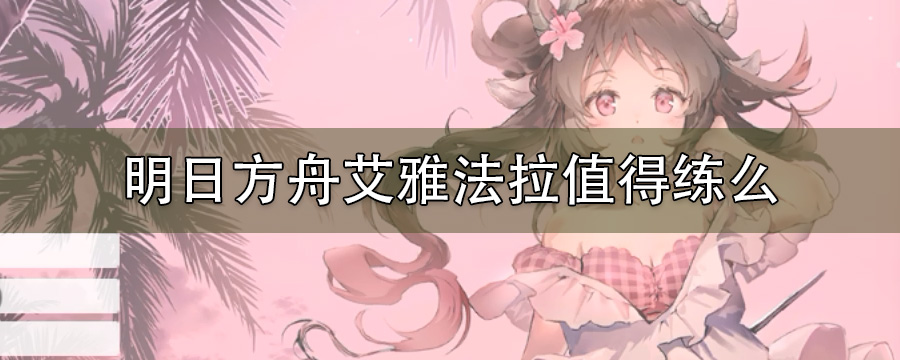 明日方舟艾雅法拉值得练么
