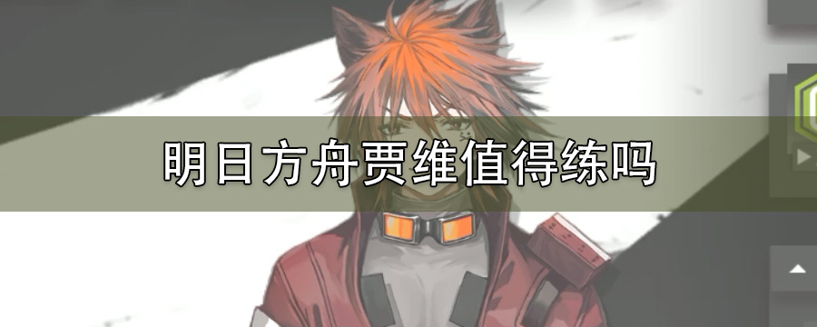 明日方舟贾维值得练吗