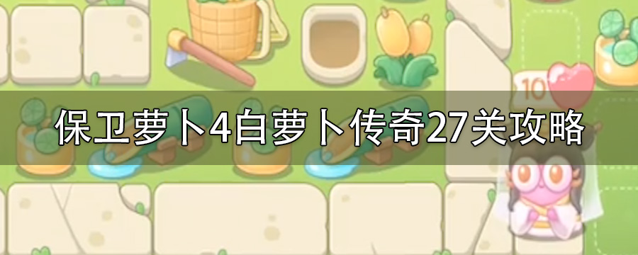 保卫萝卜4白萝卜传奇27关攻略