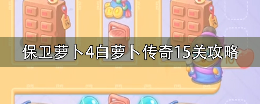 保卫萝卜4白萝卜传奇15关攻略