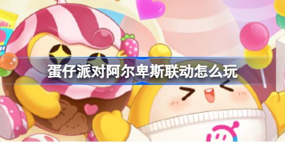 蛋仔竟然和阿尔卑斯联动了-蛋仔派对阿尔卑斯联动内容一览