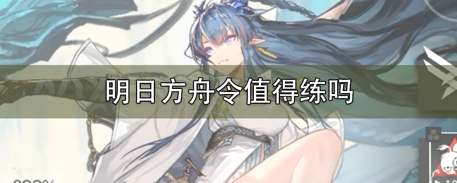 明日方舟令值得练吗