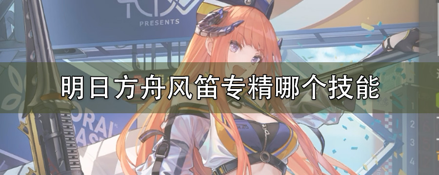 明日方舟风笛专精哪个技能