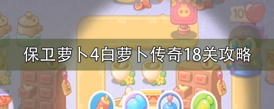 保卫萝卜4白萝卜传奇18关攻略
