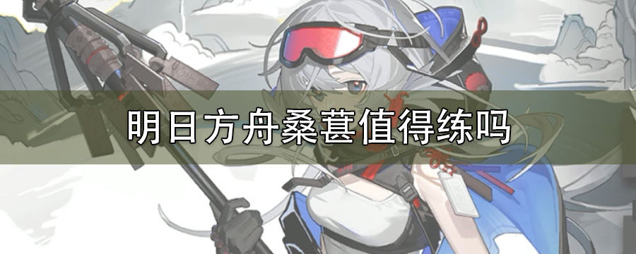明日方舟桑葚值得练吗