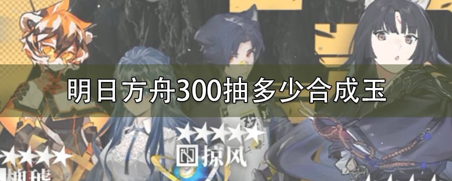 明日方舟300抽多少合成玉